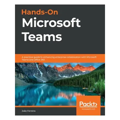 "Hands-On Microsoft Teams: A practical guide to enhancing enterprise collaboration with Microsof