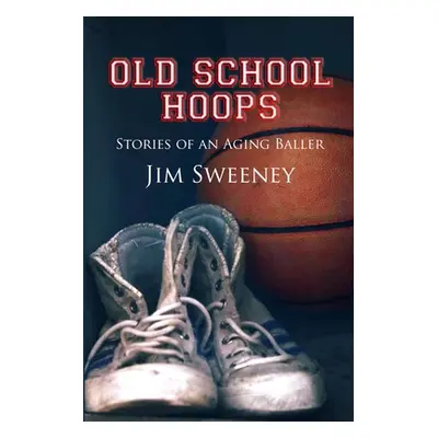 "Old School Hoops: Stories of an Aging Baller" - "" ("Sweeney Jim")