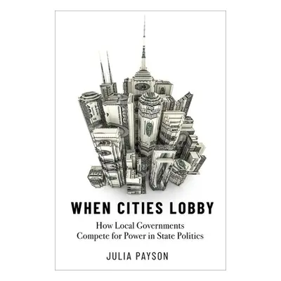 "When Cities Lobby: How Local Governments Compete for Power in State Politics" - "" ("Payson Jul