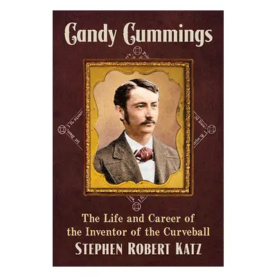 "Candy Cummings: The Life and Career of the Inventor of the Curveball" - "" ("Katz Stephen Rober