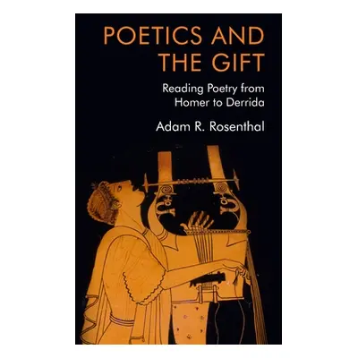 "Poetics and the Gift: Reading Poetry from Homer to Derrida" - "" ("Rosenthal Adam R.")