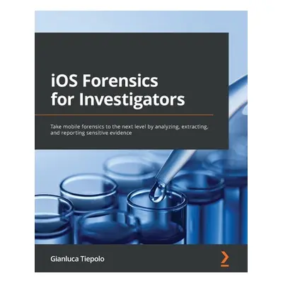 "iOS Forensics for Investigators: Take mobile forensics to the next level by analyzing, extracti