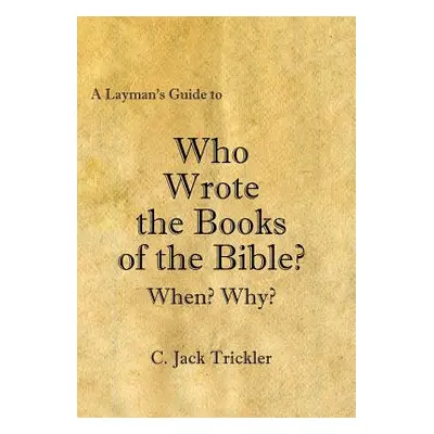 "A Layman's Guide to Who Wrote the Books of the Bible?" - "" ("Trickler C. Jack")