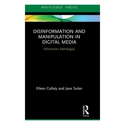 "Disinformation and Manipulation in Digital Media: Information Pathologies" - "" ("Culloty Eilee