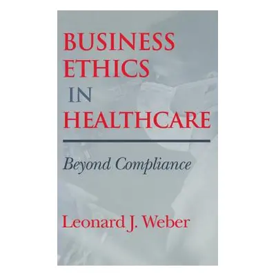 "Business Ethics in Healthcare: Beyond Compliance" - "" ("Weber Leonard J.")