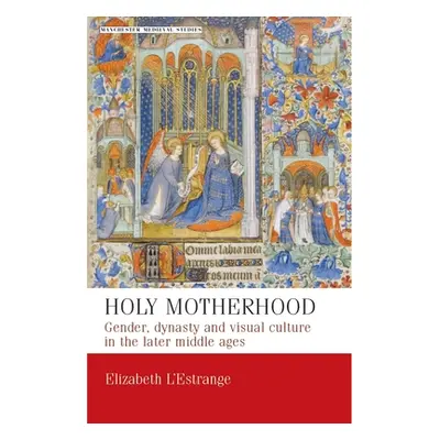 "Holy Motherhood: Gender, Dynasty and Visual Culture in the Later Middle Ages" - "" ("L'Estrange