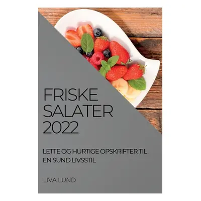 "Friske Salater 2022: Lette Og Hurtige Opskrifter Til En Sund Livsstil" - "" ("Lund Liva")