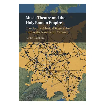 "Music Theatre and the Holy Roman Empire: The German Musical Stage at the Turn of the Nineteenth