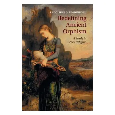 "Redefining Ancient Orphism: A Study in Greek Religion" - "" ("Edmonds III Radcliffe G.")