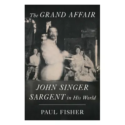 "The Grand Affair: John Singer Sargent in His World" - "" ("Fisher Paul")