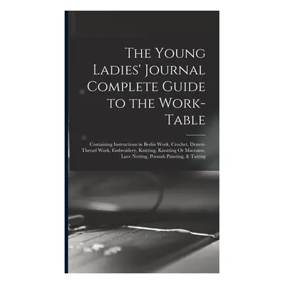 "The Young Ladies' Journal Complete Guide to the Work-Table: Containing Instructions in Berlin W