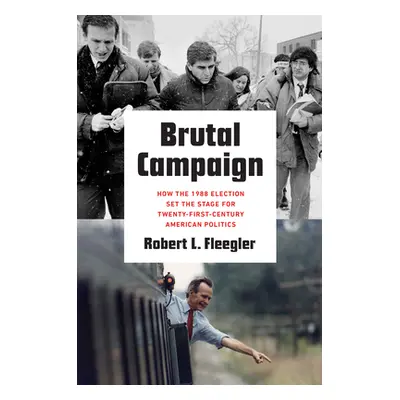 "Brutal Campaign: How the 1988 Election Set the Stage for Twenty-First-Century American Politics