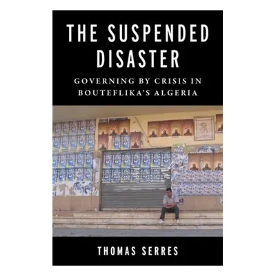 "The Suspended Disaster: Governing by Crisis in Bouteflika's Algeria" - "" ("Serres Thomas")