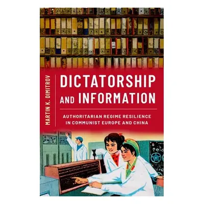 "Dictatorship and Information: Authoritarian Regime Resilience in Communist Europe and China" - 