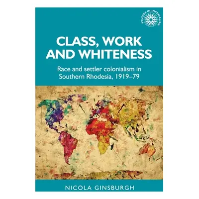 "Class, Work and Whiteness: Race and Settler Colonialism in Southern Rhodesia, 1919-79" - "" ("G