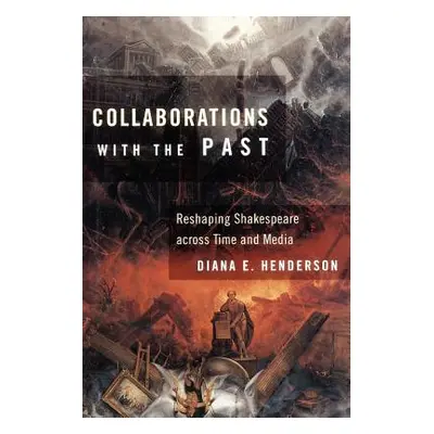 "Collaborations with the Past: Reshaping Shakespeare Across Time and Media" - "" ("Henderson Dia