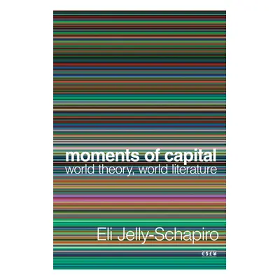 "Moments of Capital: World Theory, World Literature" - "" ("Jelly-Schapiro Eli")