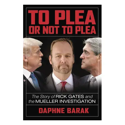 "To Plea or Not to Plea: The Story of Rick Gates and the Mueller Investigation" - "" ("Barak Dap