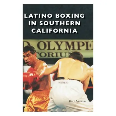 "Latino Boxing in Southern California" - "" ("Aguilera Gene")