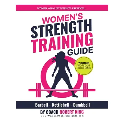 "Women's Strength Training Guide: Barbell, Kettlebell & Dumbbell Training For Women" - "" ("King