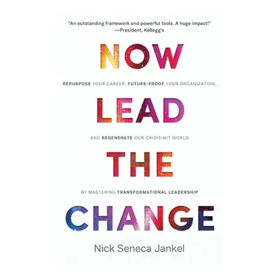 "Now Lead The Change: Repurpose Your Career, Future-Proof Your Organization, and Regenerate Our 