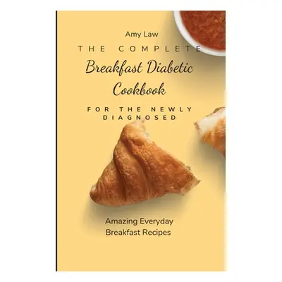 "The Complete Breakfast Dabetic Cookbook For The Newly Diagnosed: Amazing Everyday Breakfast Rec