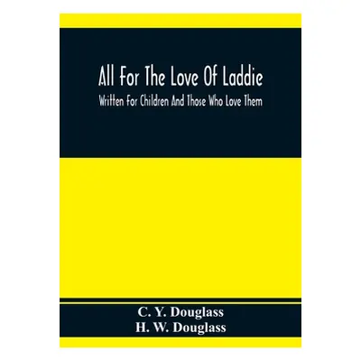 "All For The Love Of Laddie: Written For Children And Those Who Love Them" - "" ("Y. Douglass C.