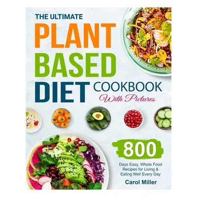 "The Ultimate Plant-Based Diet Cookbook with Pictures: 800 Days Easy, Whole Food Recipes for Liv