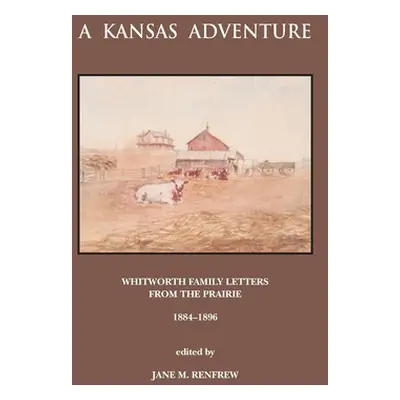 "A Kansas Adventure: Whitworth Family Letters From The Prairie 1884 -1896" - "" ("Renfrew Jane")