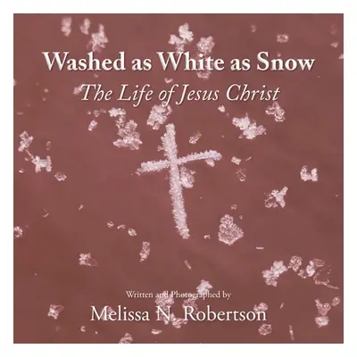 "Washed as White as Snow: The Life of Jesus Christ" - "" ("Robertson Melissa N.")