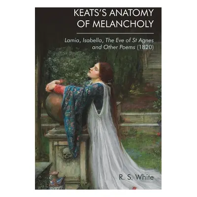 "Keats's Anatomy of Melancholy: Lamia, Isabella, the Eve of St Agnes and Other Poems (1820)" - "