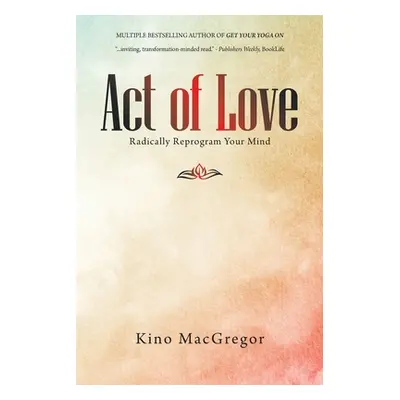 "Act of Love: Radically Reprogram Your Mind" - "" ("MacGregor Kino")