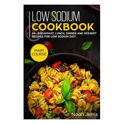 "Low Sodium Cookbook: MAIN COURSE - 60+ Breakfast, Lunch, Dinner and Dessert Recipes for Low Sod