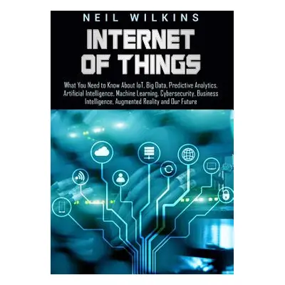 "Internet of Things: What You Need to Know about Iot, Big Data, Predictive Analytics, Artificial