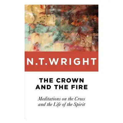 "The Crown and the Fire: Meditations on the Cross and the Life of the Spirit" - "" ("Wright N. T