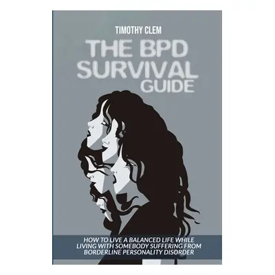 "The BPD Survival Guide: How to Live a Balanced Life While Living with Somebody Suffering from B