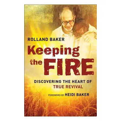 "Keeping the Fire: Discovering the Heart of True Revival" - "" ("Baker Rolland")