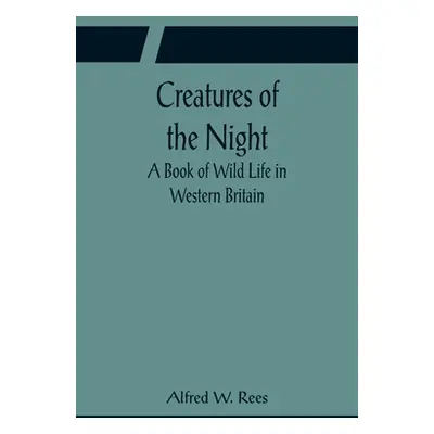 "Creatures of the Night; A Book of Wild Life in Western Britain" - "" ("W. Rees Alfred")