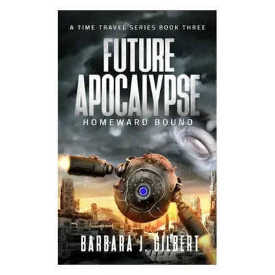 "Future Apocalypse, Homeward Bound - A Time Travel Series Book 3" - "" ("Gilbert Barbara")