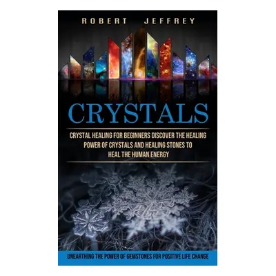 "Crystals: Crystal Healing for Beginners Discover the Healing Power of Crystals and Healing Ston