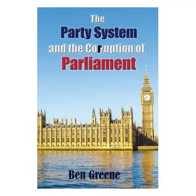 "The Party System and the Corruption of Parliament" - "" ("Greene Ben")