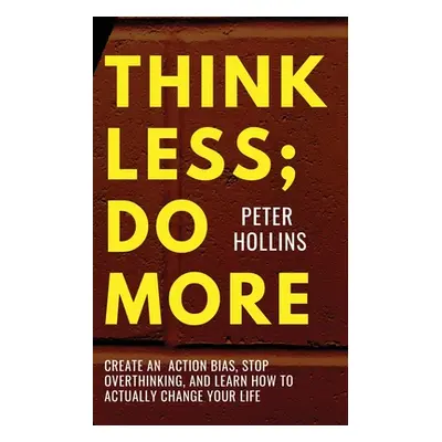 "Think Less; Do More: Create An Action Bias, Stop Overthinking, and Learn How to Actually Change