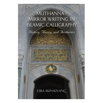 "Muthanna / Mirror Writing in Islamic Calligraphy: History, Theory, and Aesthetics" - "" ("Akin-