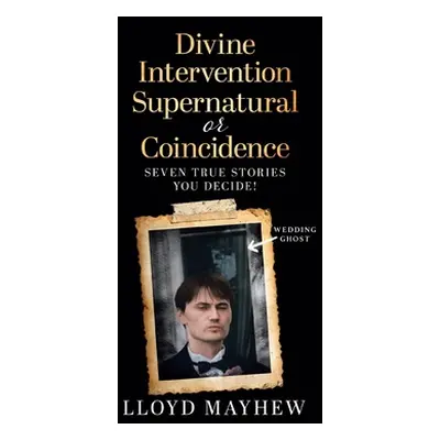 "Divine Intervention Supernatural or Coincidence: Seven Supernatural True Stories" - "" ("Mayhew