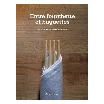 "Entre Fourchette Et Baguettes: Plaisir Et Sagesse Au Menu" - "" ("Jodoin Michel")