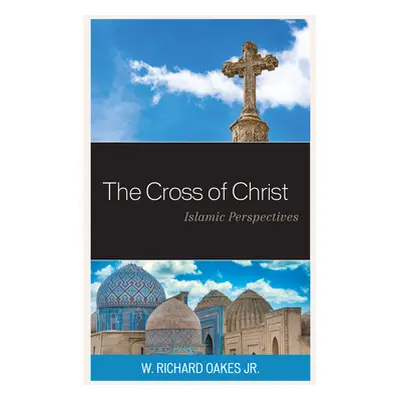 "The Cross of Christ: Islamic Perspectives" - "" ("Oakes W. Richard Jr.")