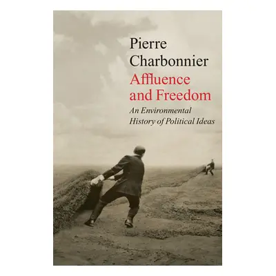 "Affluence and Freedom: An Environmental History of Political Ideas" - "" ("Charbonnier Pierre")