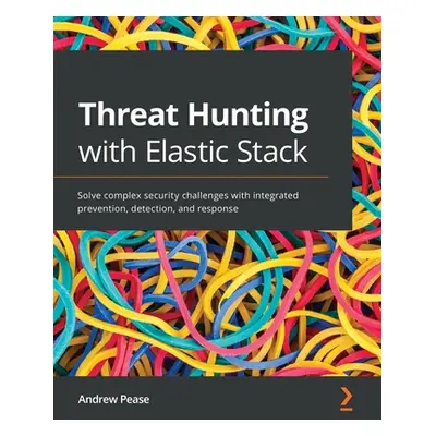 "Threat Hunting with Elastic Stack: Solve complex security challenges with integrated prevention