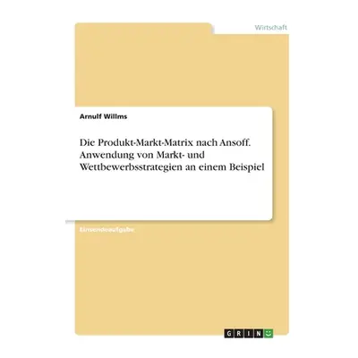 "Die Produkt-Markt-Matrix nach Ansoff. Anwendung von Markt- und Wettbewerbsstrategien an einem B