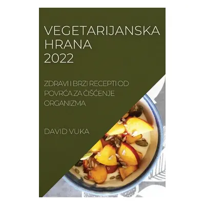 "Vegetarijanska Hrana 2022: Zdravi I Brzi Recepti Od PovrĆa Za ČisĆenje Organizma" - "" ("Vuka D